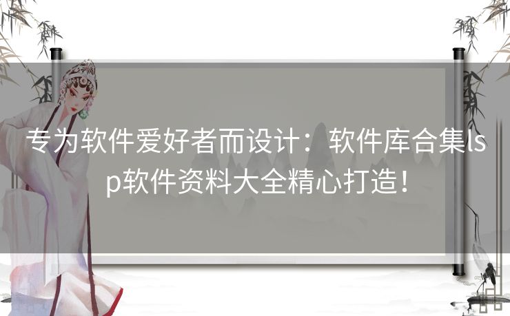 专为软件爱好者而设计：软件库合集lsp软件资料大全精心打造！