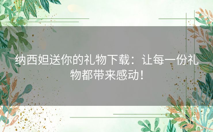 纳西妲送你的礼物下载：让每一份礼物都带来感动！