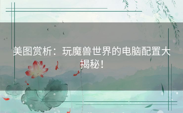美图赏析：玩魔兽世界的电脑配置大揭秘！