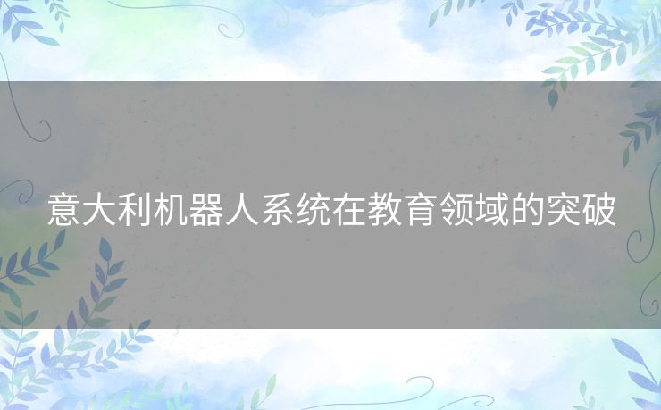 意大利机器人系统在教育领域的突破