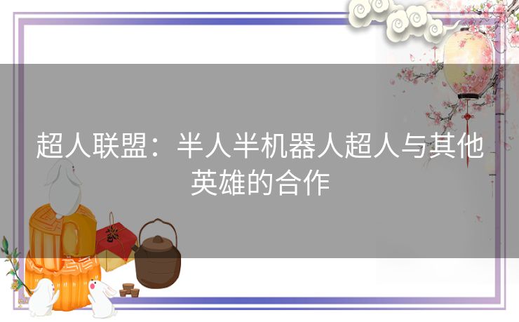 超人联盟：半人半机器人超人与其他英雄的合作