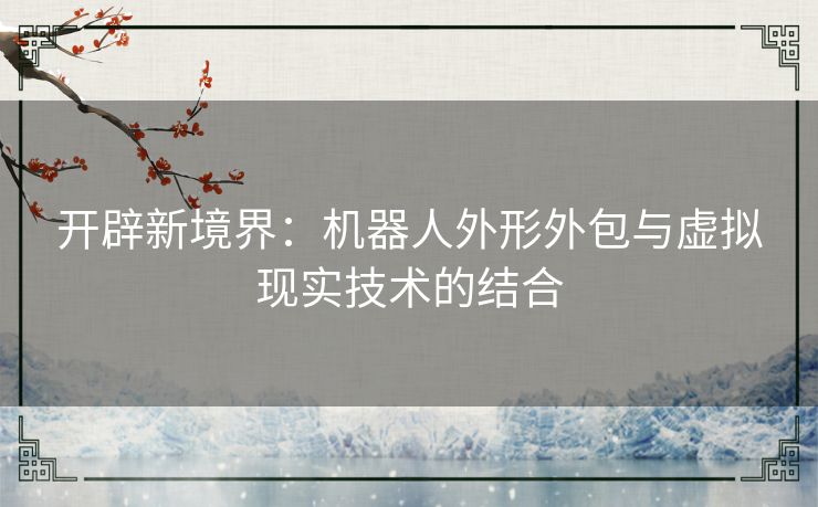 开辟新境界：机器人外形外包与虚拟现实技术的结合