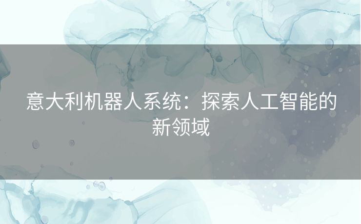 意大利机器人系统：探索人工智能的新领域