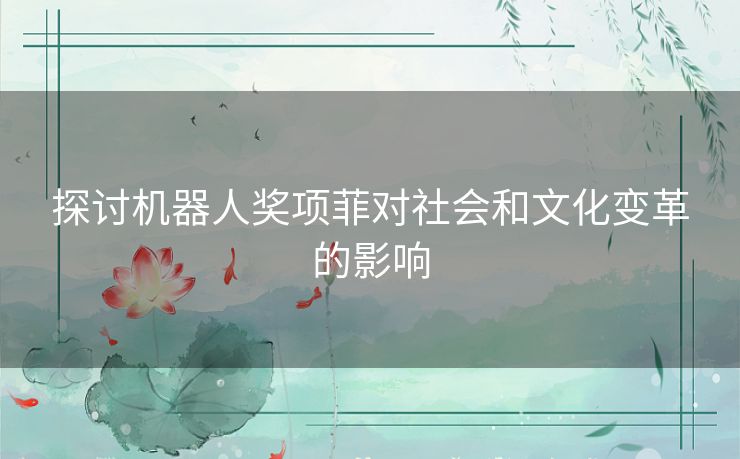 探讨机器人奖项菲对社会和文化变革的影响