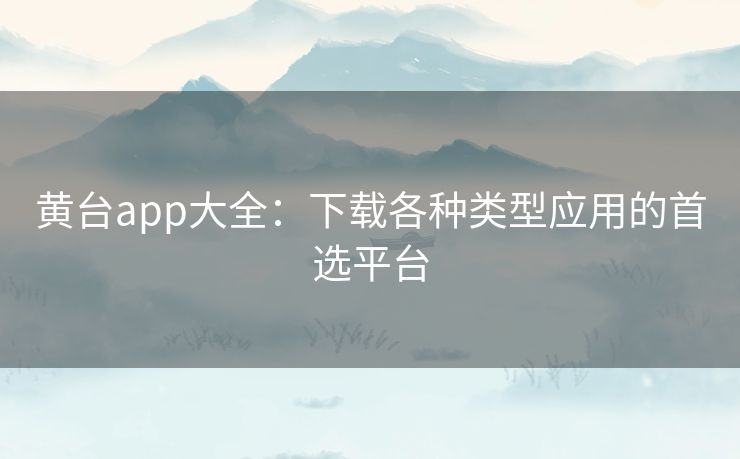 黄台app大全：下载各种类型应用的首选平台