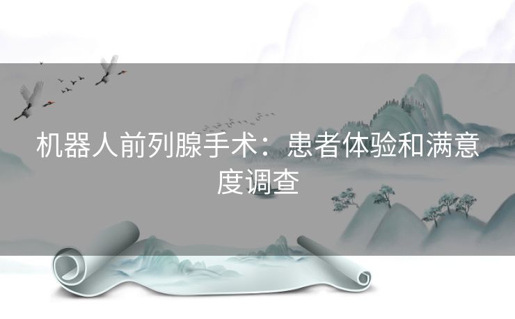 机器人前列腺手术：患者体验和满意度调查