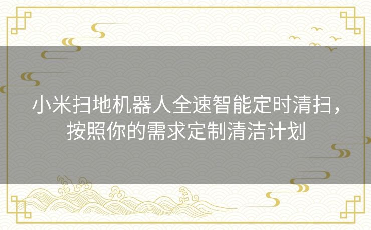 小米扫地机器人全速智能定时清扫，按照你的需求定制清洁计划