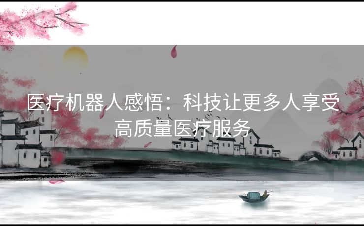 医疗机器人感悟：科技让更多人享受高质量医疗服务