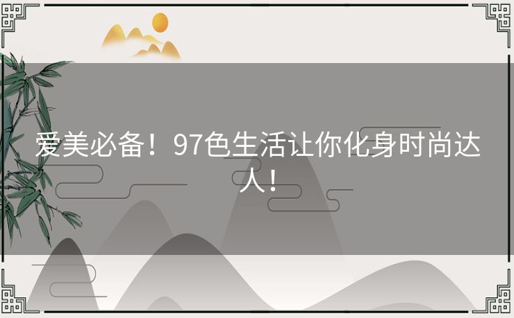 爱美必备！97色生活让你化身时尚达人！