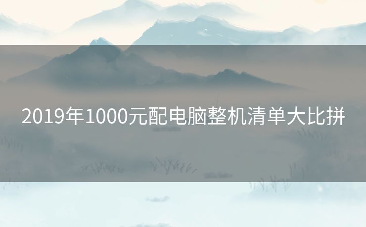 2019年1000元配电脑整机清单大比拼