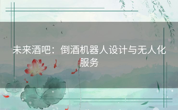 未来酒吧：倒酒机器人设计与无人化服务