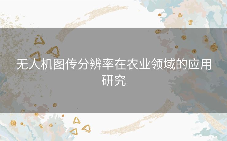 无人机图传分辨率在农业领域的应用研究