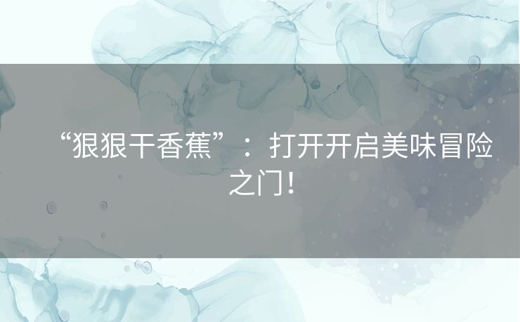 “狠狠干香蕉”：打开开启美味冒险之门！