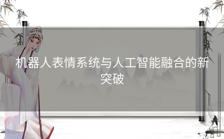 机器人表情系统与人工智能融合的新突破