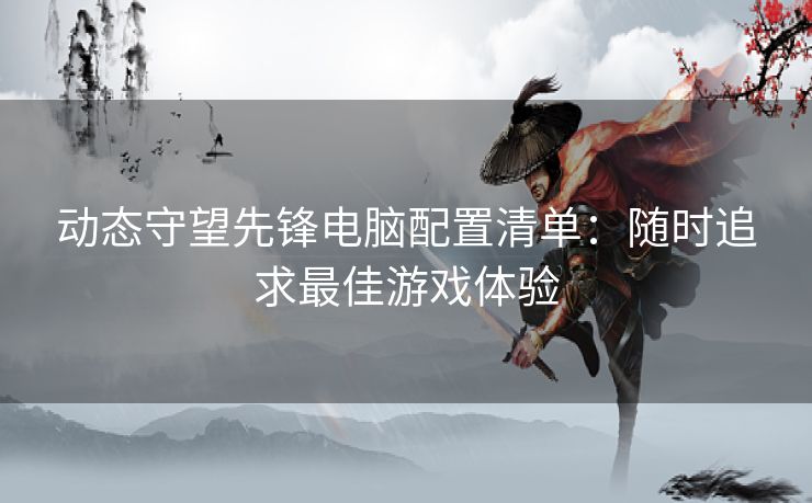 动态守望先锋电脑配置清单：随时追求最佳游戏体验