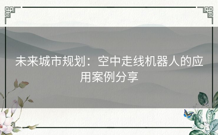 未来城市规划：空中走线机器人的应用案例分享