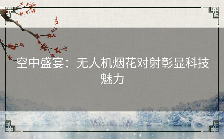 空中盛宴：无人机烟花对射彰显科技魅力