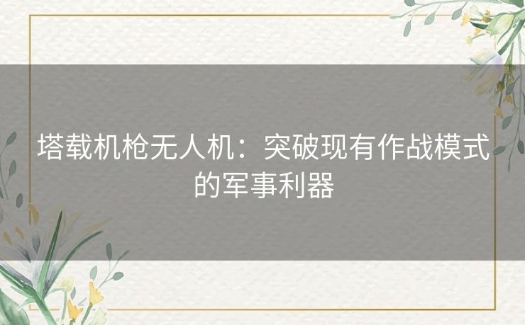 塔载机枪无人机：突破现有作战模式的军事利器