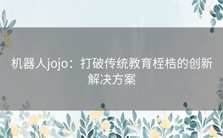 机器人jojo：打破传统教育桎梏的创新解决方案