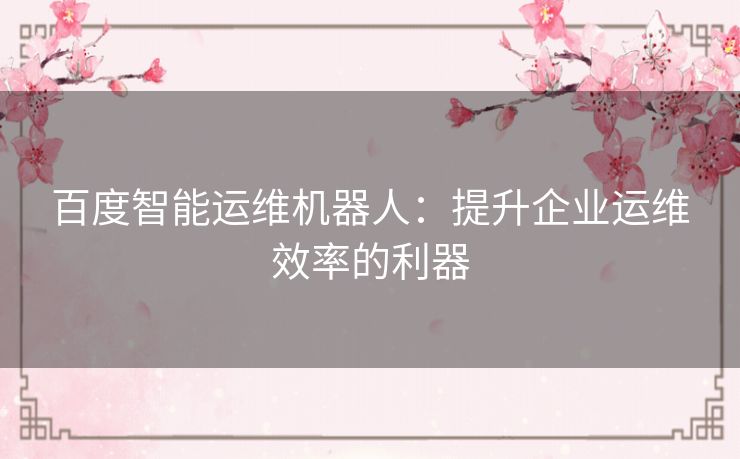百度智能运维机器人：提升企业运维效率的利器