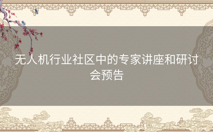 无人机行业社区中的专家讲座和研讨会预告