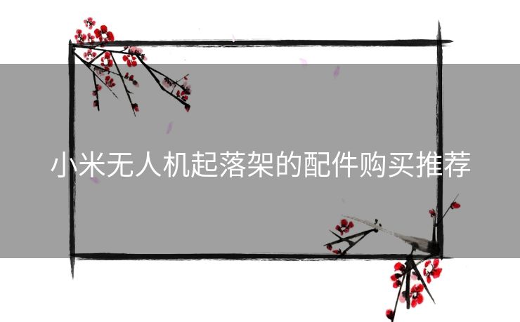 小米无人机起落架的配件购买推荐
