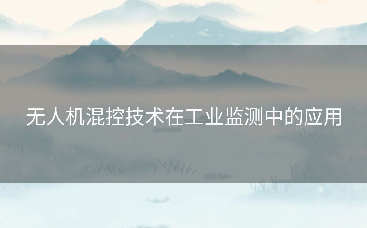 无人机混控技术在工业监测中的应用