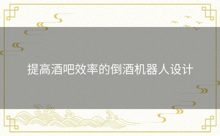 提高酒吧效率的倒酒机器人设计