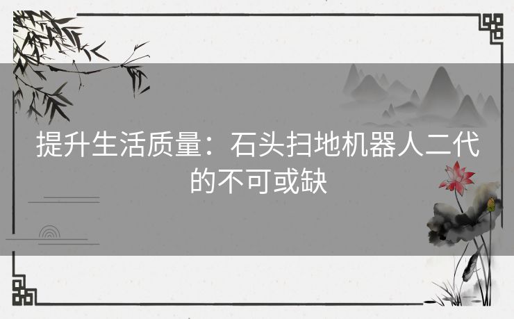 提升生活质量：石头扫地机器人二代的不可或缺