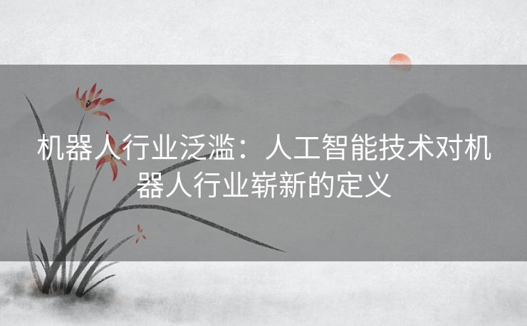 机器人行业泛滥：人工智能技术对机器人行业崭新的定义