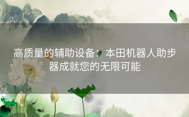 高质量的辅助设备：本田机器人助步器成就您的无限可能