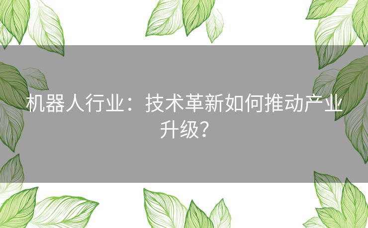 机器人行业：技术革新如何推动产业升级？