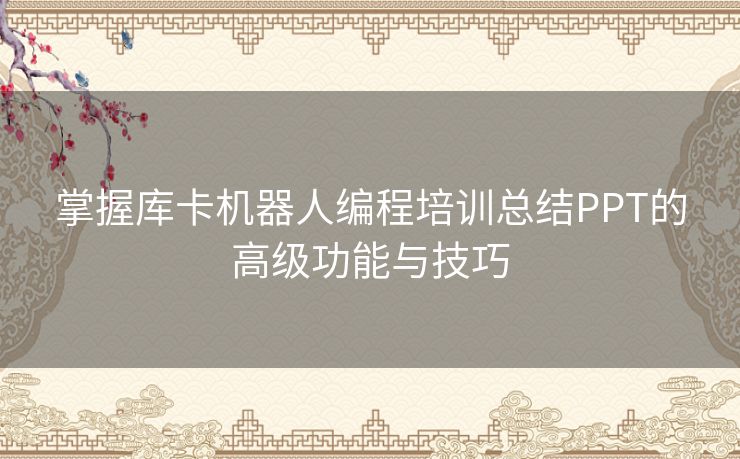 掌握库卡机器人编程培训总结PPT的高级功能与技巧