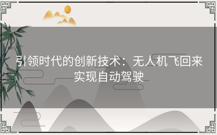 引领时代的创新技术：无人机飞回来实现自动驾驶