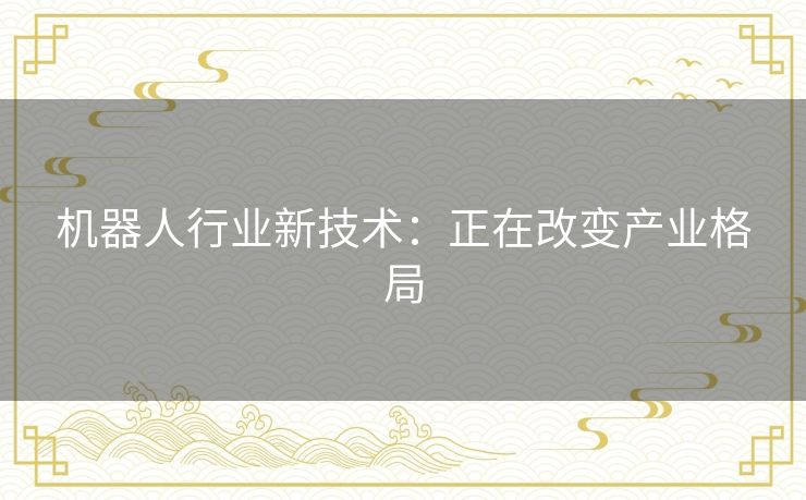 机器人行业新技术：正在改变产业格局