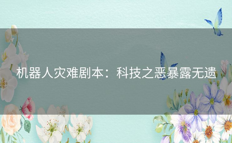 机器人灾难剧本：科技之恶暴露无遗
