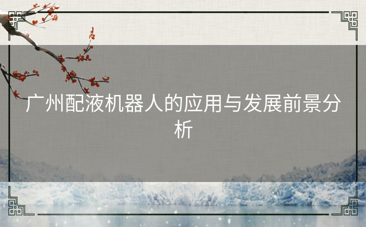 广州配液机器人的应用与发展前景分析