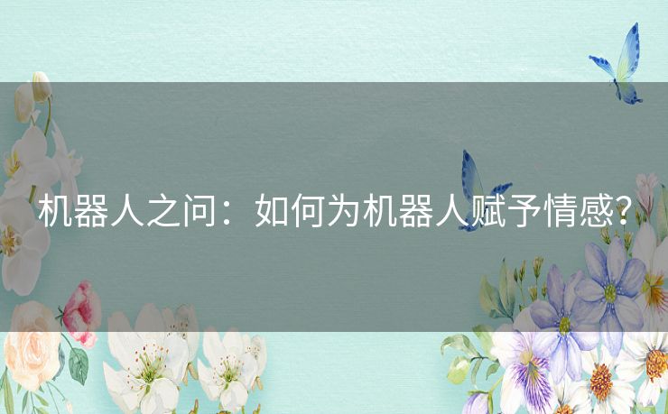 机器人之问：如何为机器人赋予情感？
