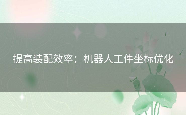 提高装配效率：机器人工件坐标优化