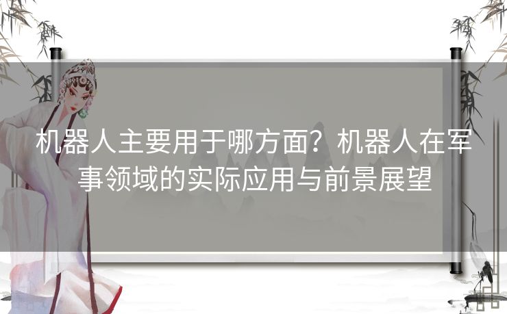 机器人主要用于哪方面？机器人在军事领域的实际应用与前景展望
