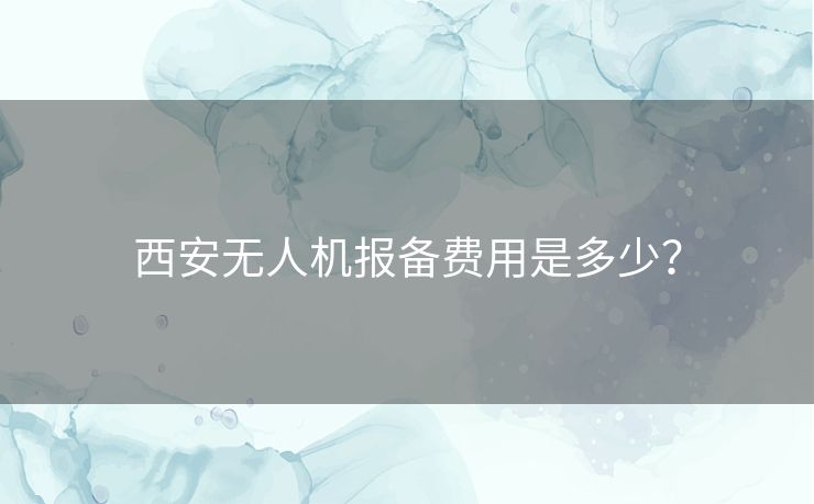 西安无人机报备费用是多少？