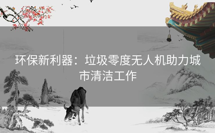 环保新利器：垃圾零度无人机助力城市清洁工作