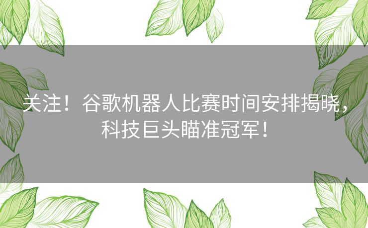关注！谷歌机器人比赛时间安排揭晓，科技巨头瞄准冠军！