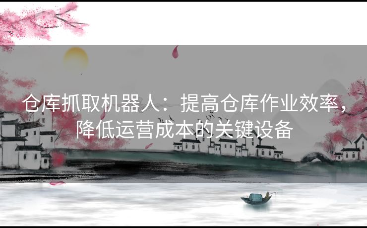 仓库抓取机器人：提高仓库作业效率，降低运营成本的关键设备