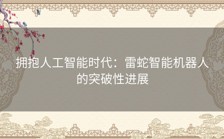拥抱人工智能时代：雷蛇智能机器人的突破性进展