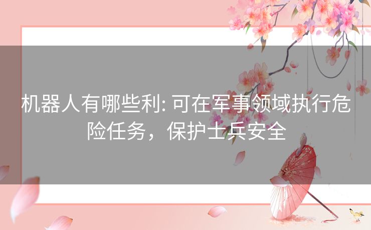 机器人有哪些利: 可在军事领域执行危险任务，保护士兵安全