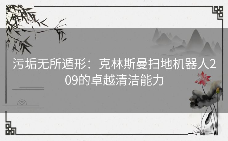 污垢无所遁形：克林斯曼扫地机器人209的卓越清洁能力