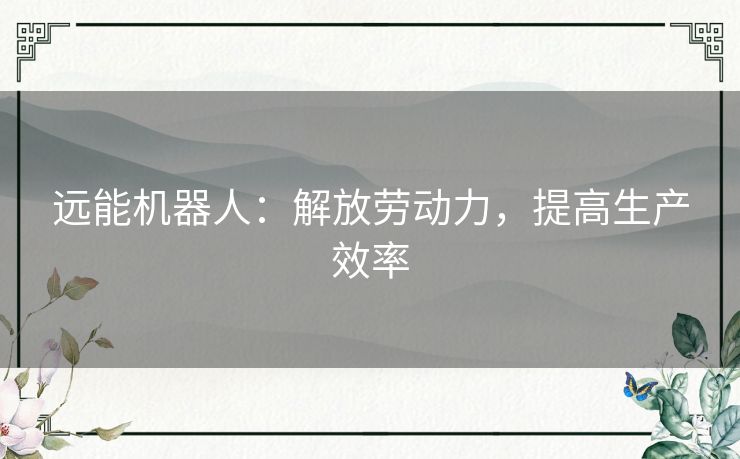 远能机器人：解放劳动力，提高生产效率