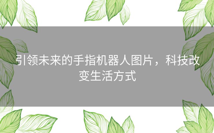 引领未来的手指机器人图片，科技改变生活方式
