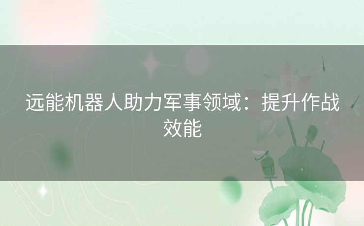 远能机器人助力军事领域：提升作战效能